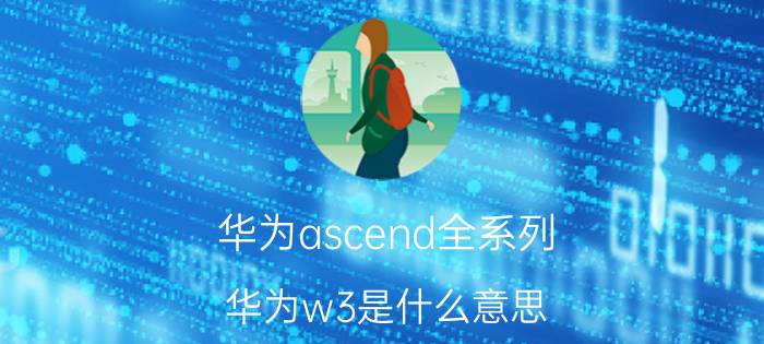 华为ascend全系列 华为w3是什么意思？